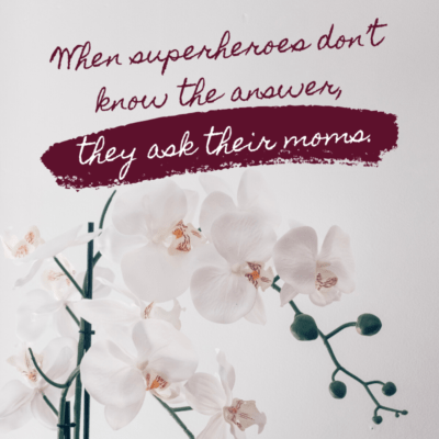 a funny quote on mother's day - When superheroes don’t know the answer, they ask their moms.