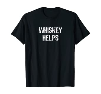 funny gift for whiskey drinker: "whiskey helps" t-shirt