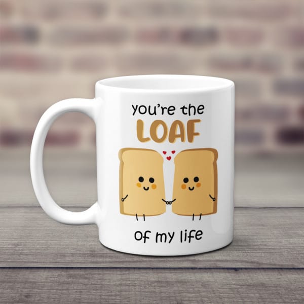“You’re The Loaf Of My Life” Mug -  valentines gifts for friend