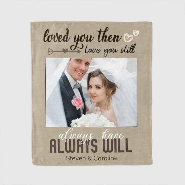 Loved You Then Love You Still Always Have Always Will - anniversary quotes for him Custom Photo Blanket